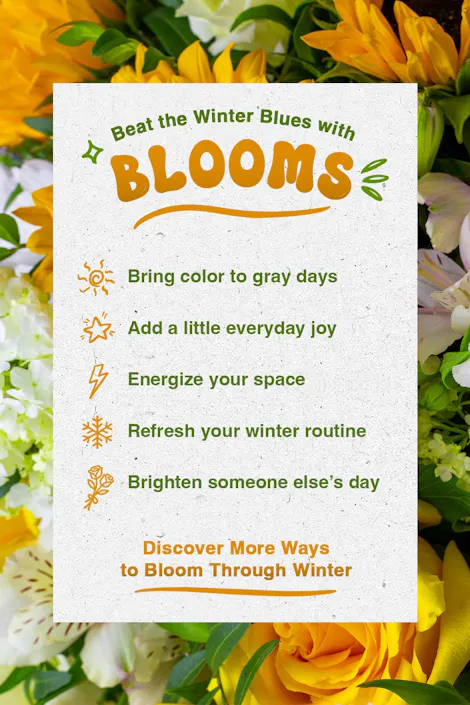 Beat the Winter Blues with Blooms infographic: Bring color to gray days, add a little everyday joy, energize your space, refresh your winter routine, brighten someone else's day, and discover more ways to bloom through winter.